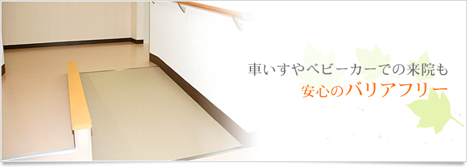 車いすやベビーカーでの来院でも安心のバリアフリー
